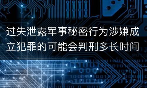 过失泄露军事秘密行为涉嫌成立犯罪的可能会判刑多长时间