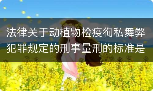 法律关于动植物检疫徇私舞弊犯罪规定的刑事量刑的标准是什么