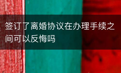 签订了离婚协议在办理手续之间可以反悔吗