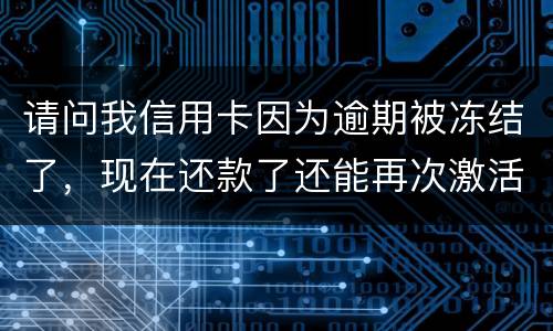 请问我信用卡因为逾期被冻结了，现在还款了还能再次激活吗