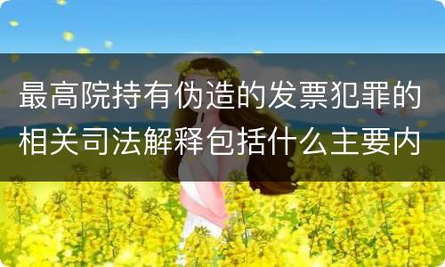最高院持有伪造的发票犯罪的相关司法解释包括什么主要内容
