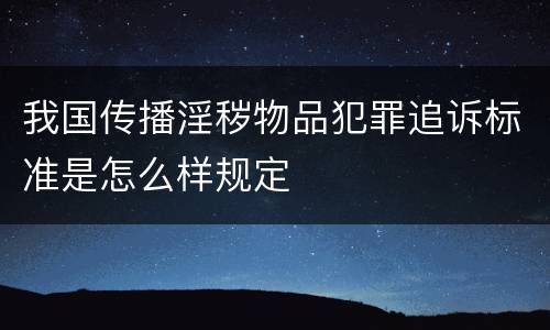 我国传播淫秽物品犯罪追诉标准是怎么样规定