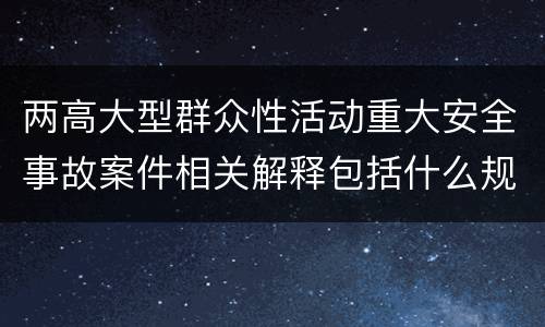 两高大型群众性活动重大安全事故案件相关解释包括什么规定