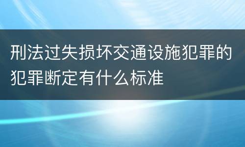 刑法过失损坏交通设施犯罪的犯罪断定有什么标准
