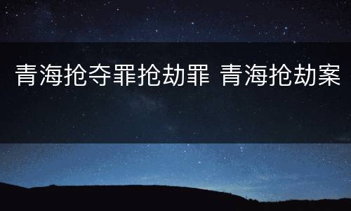 青海抢夺罪抢劫罪 青海抢劫案