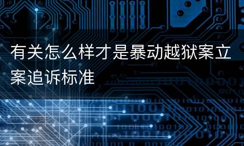 有关怎么样才是暴动越狱案立案追诉标准