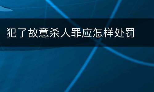 犯了故意杀人罪应怎样处罚