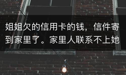 姐姐欠的信用卡的钱，信件寄到家里了。家里人联系不上她。这钱是要我们给她还吗