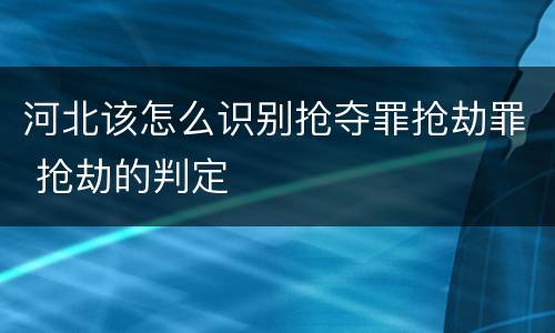 河北该怎么识别抢夺罪抢劫罪 抢劫的判定