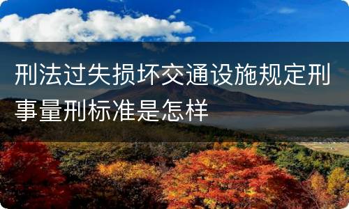 刑法过失损坏交通设施规定刑事量刑标准是怎样