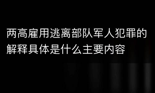 两高雇用逃离部队军人犯罪的解释具体是什么主要内容