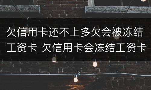 欠信用卡还不上多欠会被冻结工资卡 欠信用卡会冻结工资卡吗