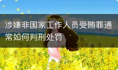 涉嫌非国家工作人员受贿罪通常如何判刑处罚