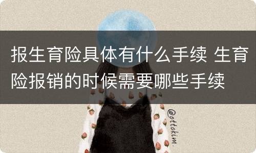报生育险具体有什么手续 生育险报销的时候需要哪些手续