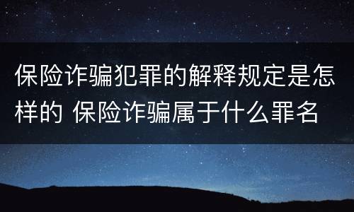 保险诈骗犯罪的解释规定是怎样的 保险诈骗属于什么罪名