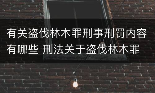 有关盗伐林木罪刑事刑罚内容有哪些 刑法关于盗伐林木罪