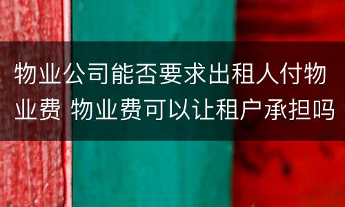 物业公司能否要求出租人付物业费 物业费可以让租户承担吗