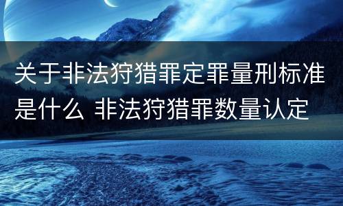 关于非法狩猎罪定罪量刑标准是什么 非法狩猎罪数量认定