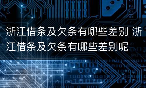 浙江借条及欠条有哪些差别 浙江借条及欠条有哪些差别呢
