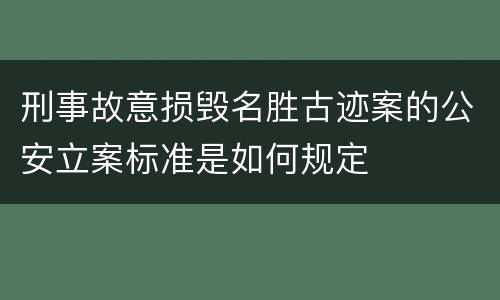 刑事故意损毁名胜古迹案的公安立案标准是如何规定