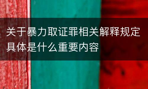 关于暴力取证罪相关解释规定具体是什么重要内容
