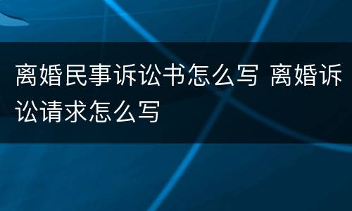 离婚民事诉讼书怎么写 离婚诉讼请求怎么写