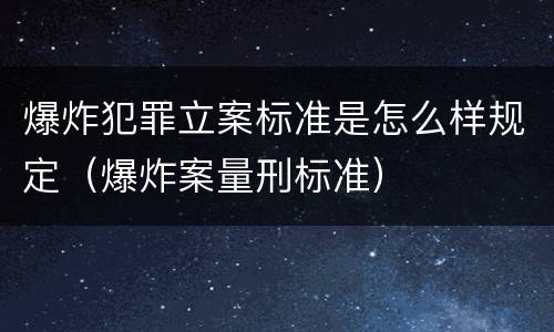 爆炸犯罪立案标准是怎么样规定（爆炸案量刑标准）