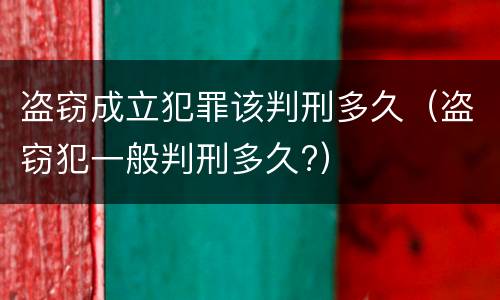盗窃成立犯罪该判刑多久（盗窃犯一般判刑多久?）