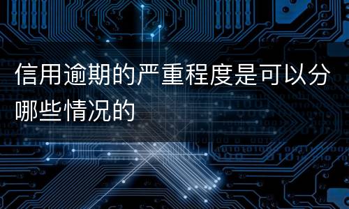 信用逾期的严重程度是可以分哪些情况的