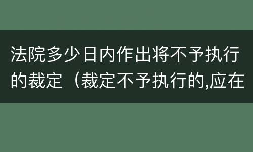 法院多少日内作出将不予执行的裁定（裁定不予执行的,应在几日）