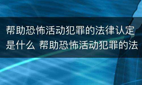 帮助恐怖活动犯罪的法律认定是什么 帮助恐怖活动犯罪的法律认定是什么标准