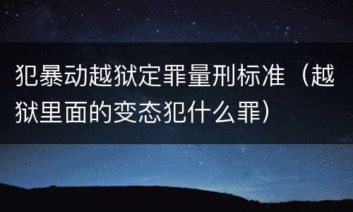 犯暴动越狱定罪量刑标准（越狱里面的变态犯什么罪）