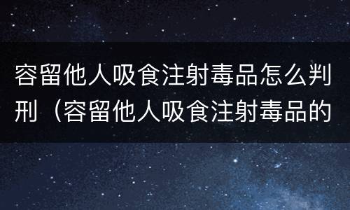 容留他人吸食注射毒品怎么判刑（容留他人吸食注射毒品的处几年有期徒刑）