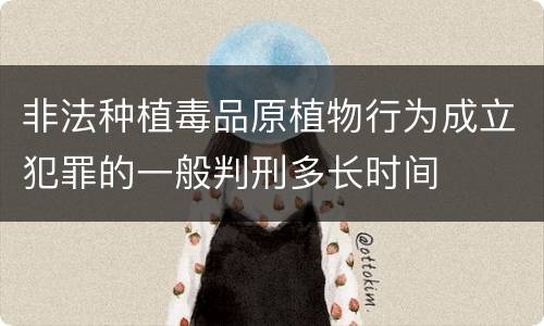 非法种植毒品原植物行为成立犯罪的一般判刑多长时间