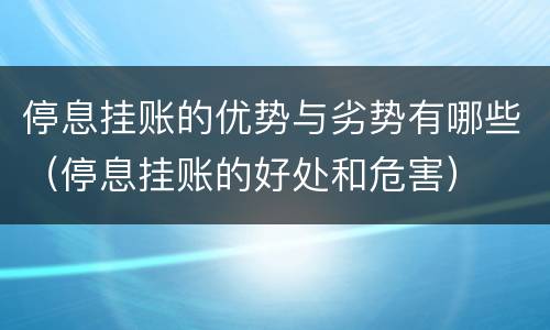 停息挂账的优势与劣势有哪些（停息挂账的好处和危害）