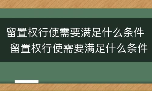 留置权行使需要满足什么条件 留置权行使需要满足什么条件呢