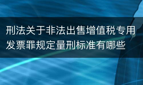 刑法关于非法出售增值税专用发票罪规定量刑标准有哪些