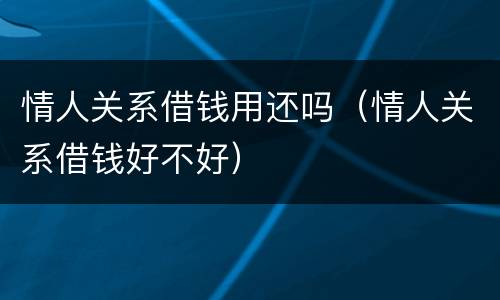 情人关系借钱用还吗（情人关系借钱好不好）