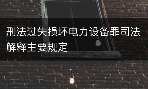 刑法过失损坏电力设备罪司法解释主要规定