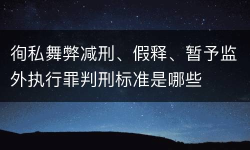 徇私舞弊减刑、假释、暂予监外执行罪判刑标准是哪些