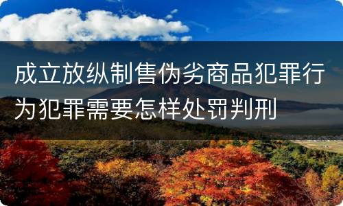 成立放纵制售伪劣商品犯罪行为犯罪需要怎样处罚判刑