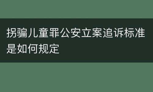 拐骗儿童罪公安立案追诉标准是如何规定