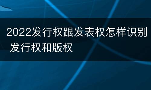 2022发行权跟发表权怎样识别 发行权和版权