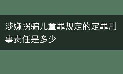 涉嫌拐骗儿童罪规定的定罪刑事责任是多少