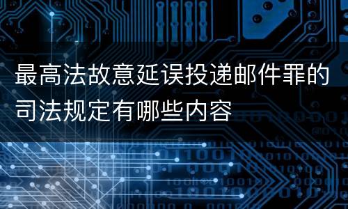 最高法故意延误投递邮件罪的司法规定有哪些内容