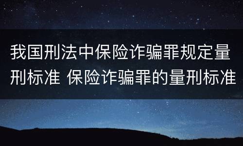 我国刑法中保险诈骗罪规定量刑标准 保险诈骗罪的量刑标准法律数额较大