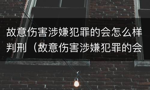 故意伤害涉嫌犯罪的会怎么样判刑（故意伤害涉嫌犯罪的会怎么样判刑吗）
