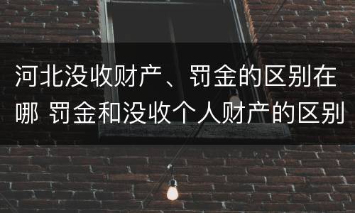 河北没收财产、罚金的区别在哪 罚金和没收个人财产的区别