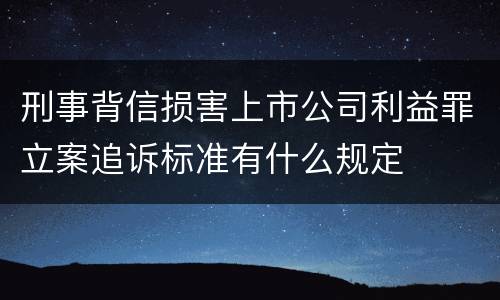 刑事背信损害上市公司利益罪立案追诉标准有什么规定