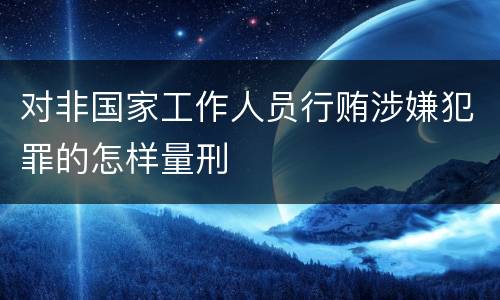 对非国家工作人员行贿涉嫌犯罪的怎样量刑